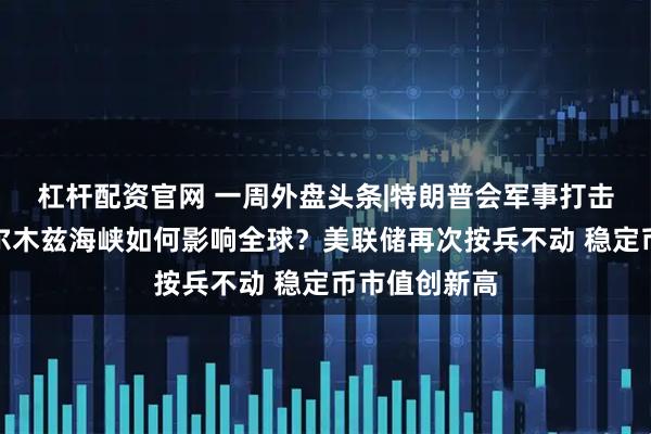 杠杆配资官网 一周外盘头条|特朗普会军事打击伊朗吗？霍尔木兹海峡如何影响全球？美联储再次按兵不动 稳定币市值创新高
