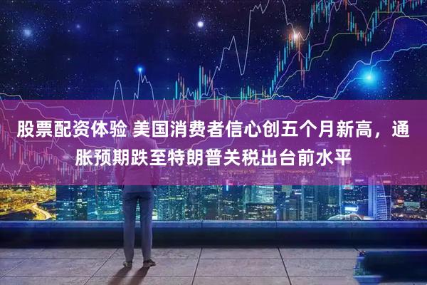股票配资体验 美国消费者信心创五个月新高，通胀预期跌至特朗普关税出台前水平
